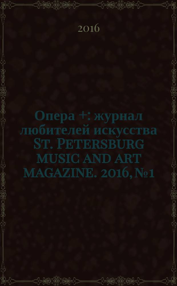 Опера + : журнал любителей искусства St. Petersburg music and art magazine. 2016, № 1