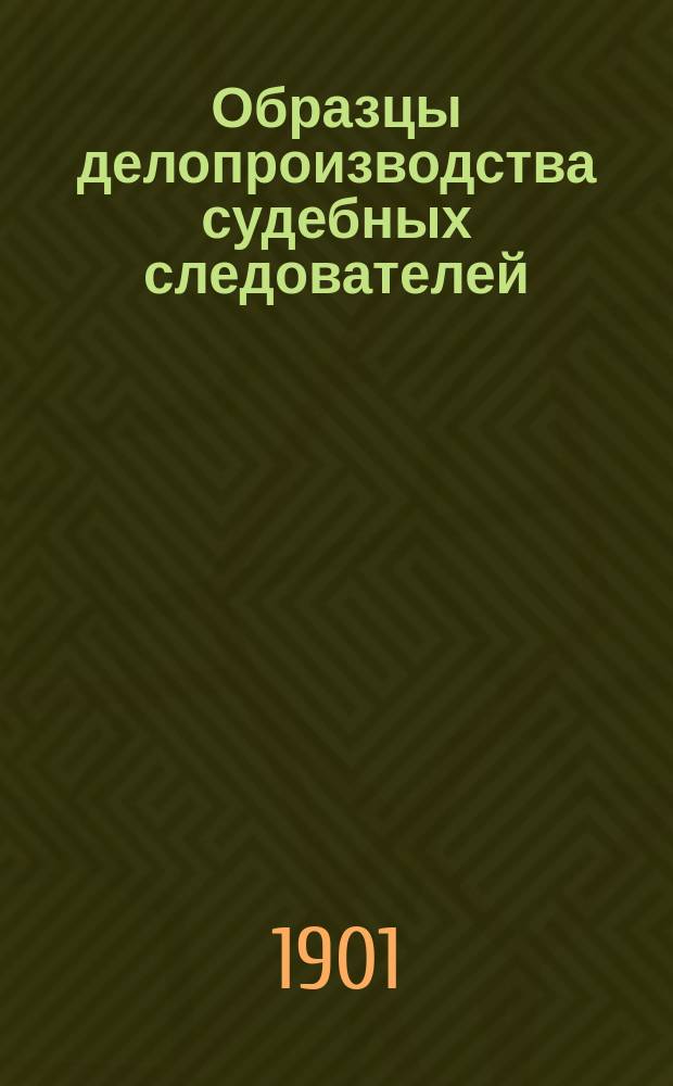 Образцы делопроизводства судебных следователей : приложение к 5 изданию Практического руководства для суд. следователей П.В. Макалинского