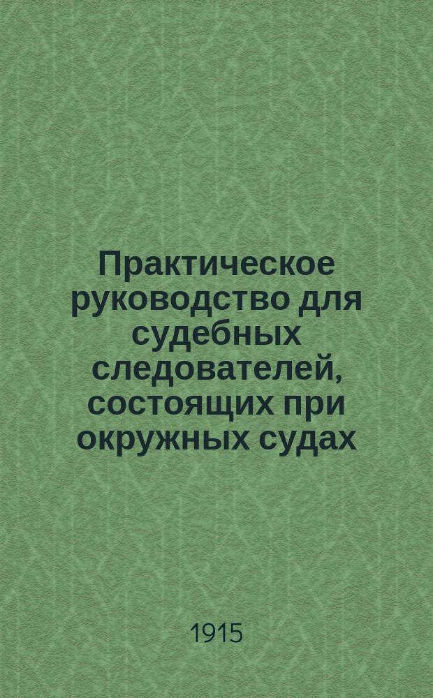 Практическое руководство для судебных следователей, состоящих при окружных судах. Ч. 1