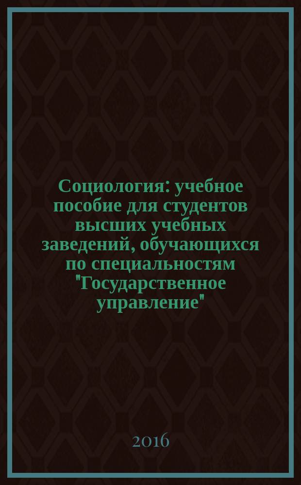Социология : учебное пособие для студентов высших учебных заведений, обучающихся по специальностям "Государственное управление", "Управление персоналом", "Менеджмент", "Социология управления"