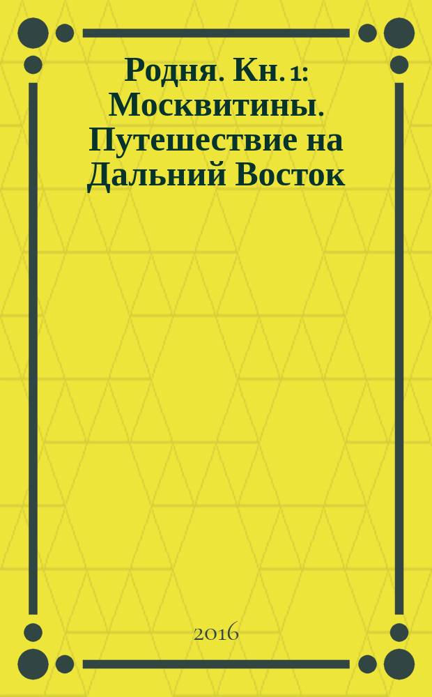 Родня. Кн. 1 : Москвитины. Путешествие на Дальний Восток