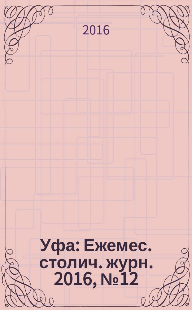 Уфа : Ежемес. столич. журн. 2016, № 12 (181)