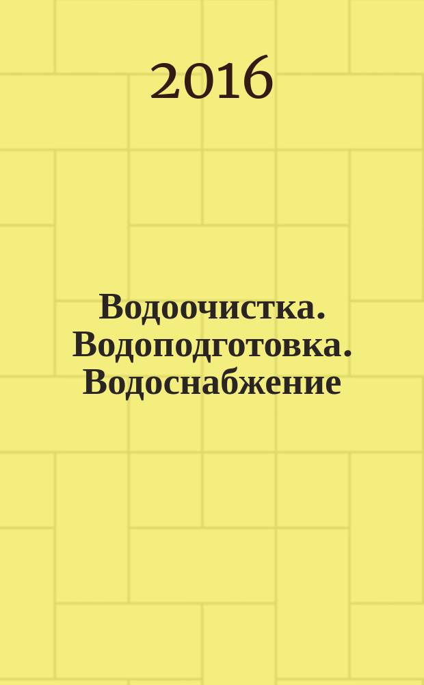 Водоочистка. Водоподготовка. Водоснабжение : производственно-технический и научно-практический журнал. 2016, № 12 (108) (с указ.)