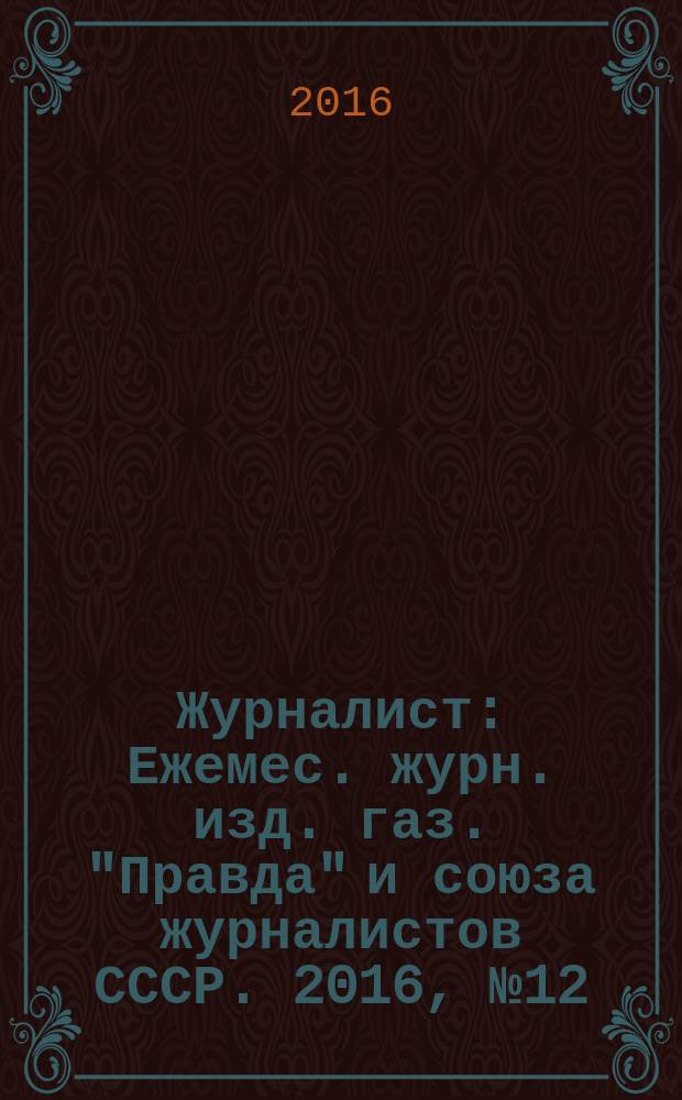 Журналист : Ежемес. журн. изд. газ. "Правда" и союза журналистов СССР. 2016, № 12