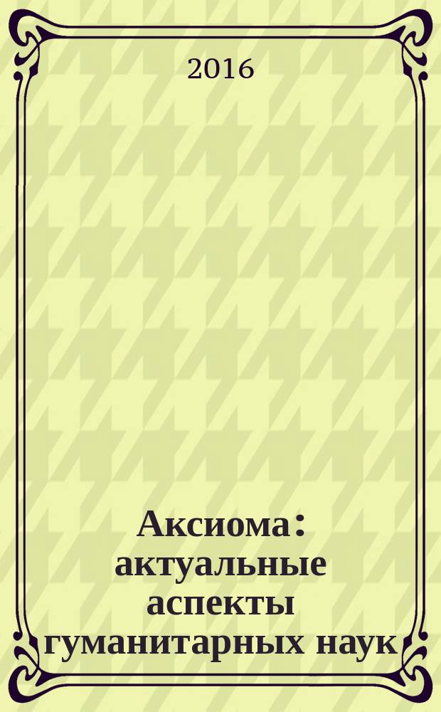 Аксиома: актуальные аспекты гуманитарных наук : международный научно-практический журнал. 2016, № 4 (4)