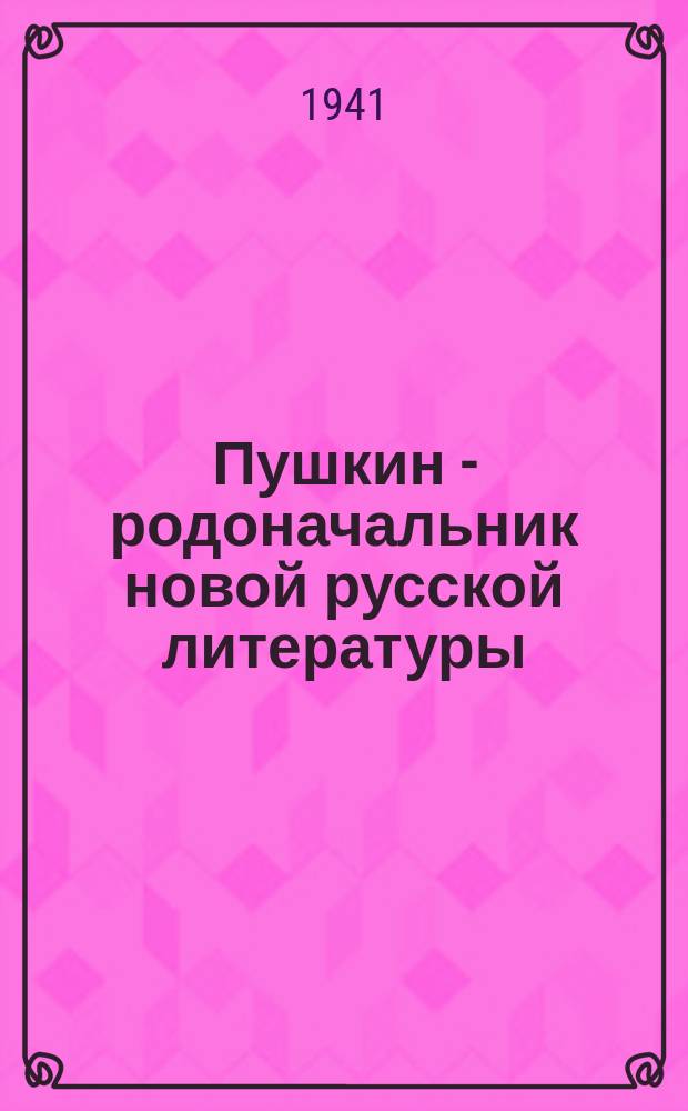 Пушкин - родоначальник новой русской литературы : сборник научно-исследовательских работ