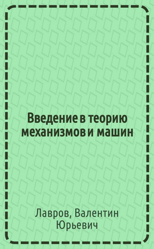 Введение в теорию механизмов и машин : учебное пособие : для студентов всех технических специальностей и специальностей промышленного менеджмента