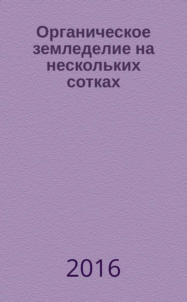 Органическое земледелие на нескольких сотках : полный курс органического земледелия : безопасный урожай