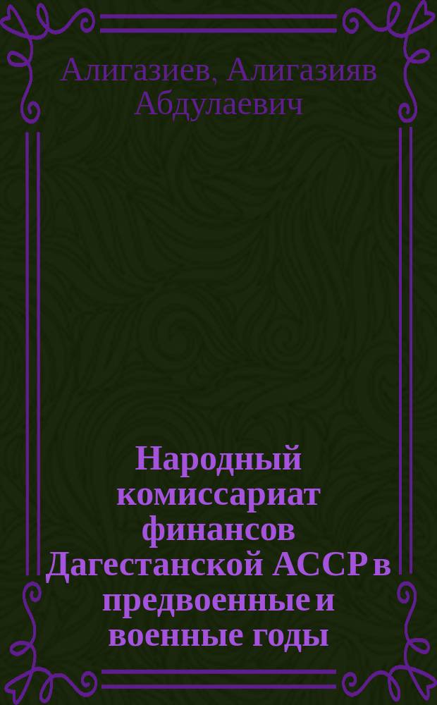 Народный комиссариат финансов Дагестанской АССР в предвоенные и военные годы : А.А. Алигазиев