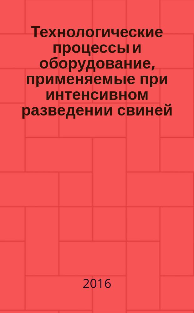 Технологические процессы и оборудование, применяемые при интенсивном разведении свиней : научный аналитический обзор