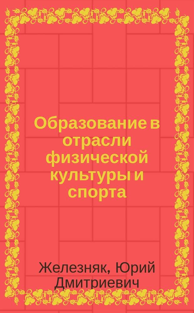 Образование в отрасли физической культуры и спорта : учебное пособие по направлению 49.04.01 "Физическая культура" квалификация (степень) - магистр