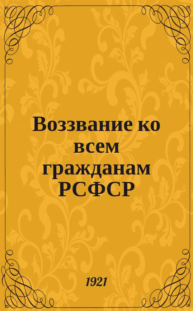 Воззвание ко всем гражданам РСФСР: [Об организации немедленной, всесторонней помощи голодающим : листовка