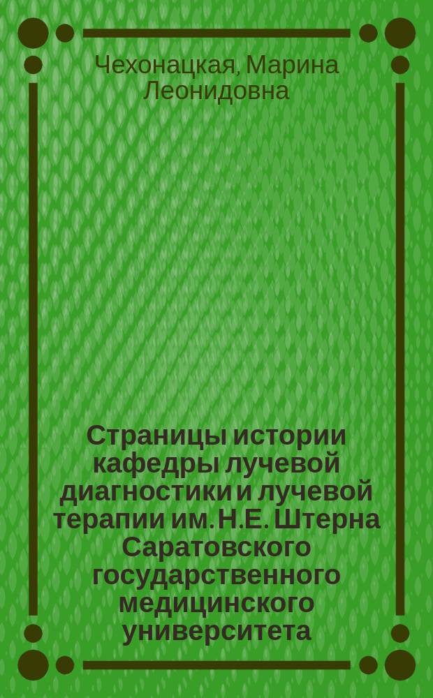 Страницы истории кафедры лучевой диагностики и лучевой терапии им. Н.Е. Штерна Саратовского государственного медицинского университета : монография