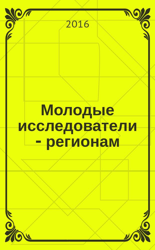 Молодые исследователи - регионам : материалы международной научной конференции (Вологда, 20-21 апреля 2016 г.) [в рамках Форума (имеющего статус международного) были представлены исследования учащейся молодежи в 3 т. Т. 1