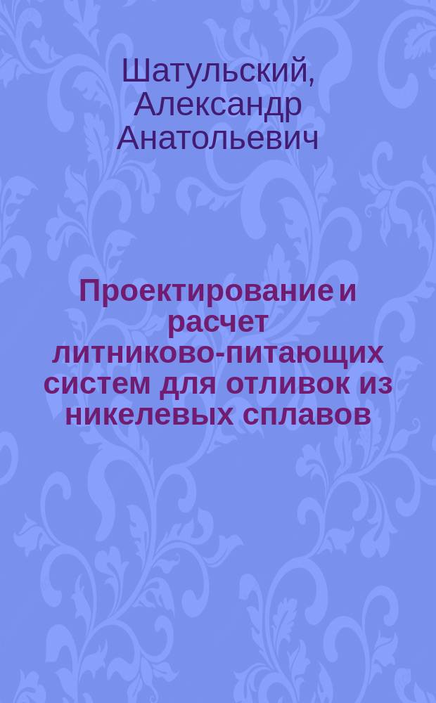 Проектирование и расчет литниково-питающих систем для отливок из никелевых сплавов : монография