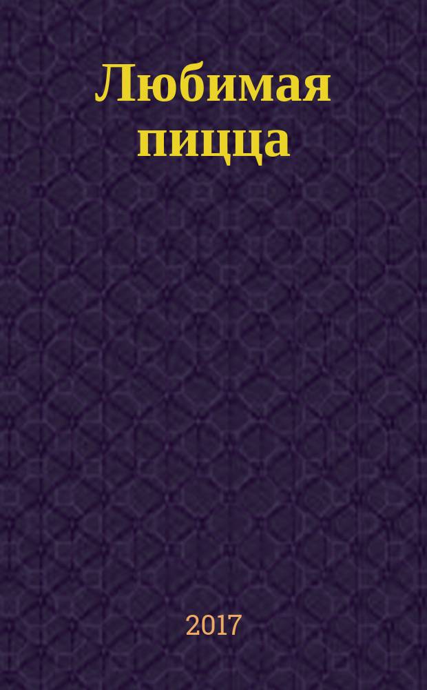 Любимая пицца : с подробными пошаговыми фотографиями : для младшего и среднего школьного возраста