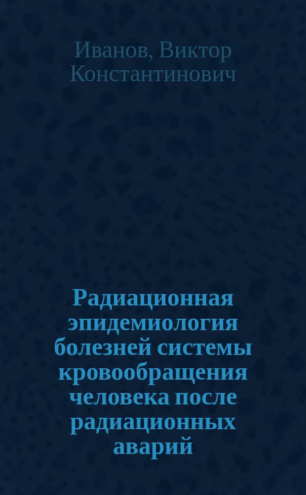 Радиационная эпидемиология болезней системы кровообращения человека после радиационных аварий = Radiation epidemiology of the circulatory system deseases in humans following radiological accidents