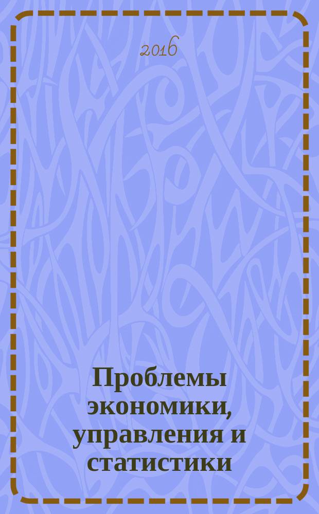Проблемы экономики, управления и статистики : сборник трудов международной научно-практической конференции, 15-18 марта 2016 года