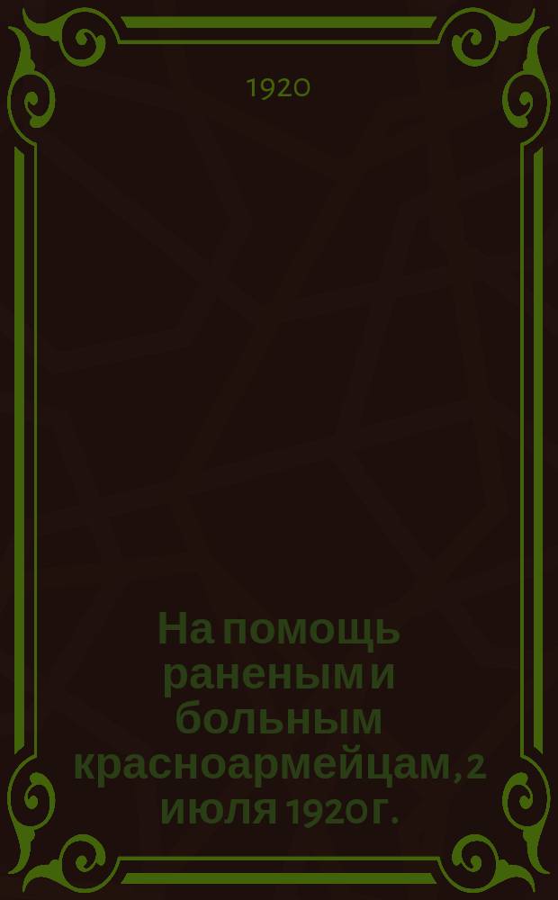 На помощь раненым и больным красноармейцам, [2 июля 1920 г. : листовка