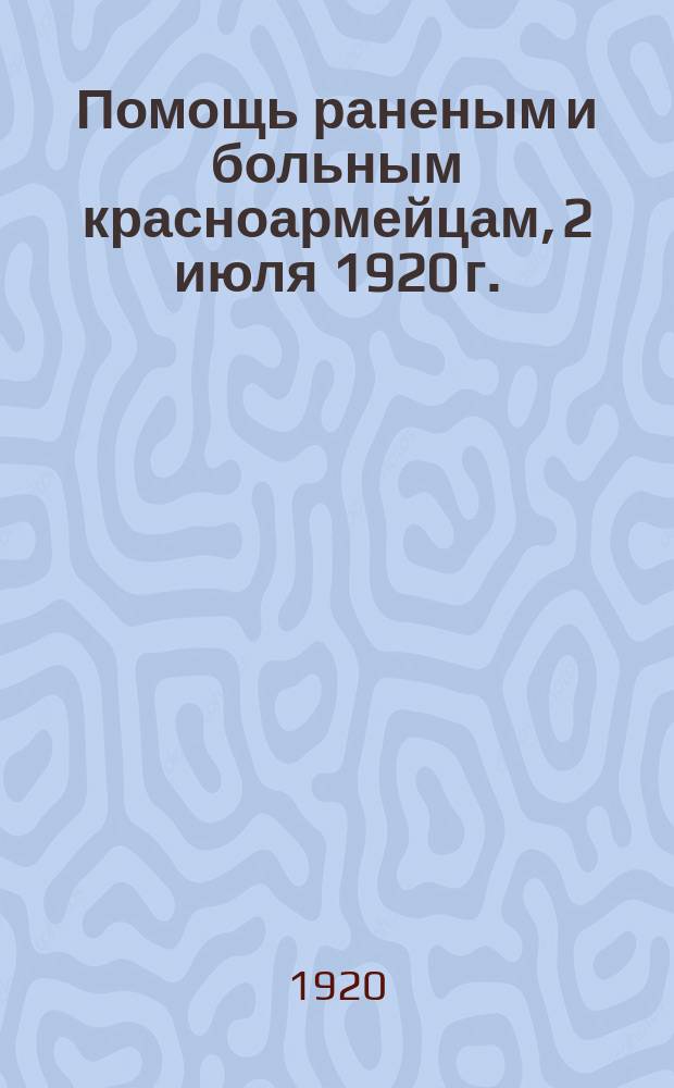 Помощь раненым и больным красноармейцам, [2 июля 1920 г. : листовка