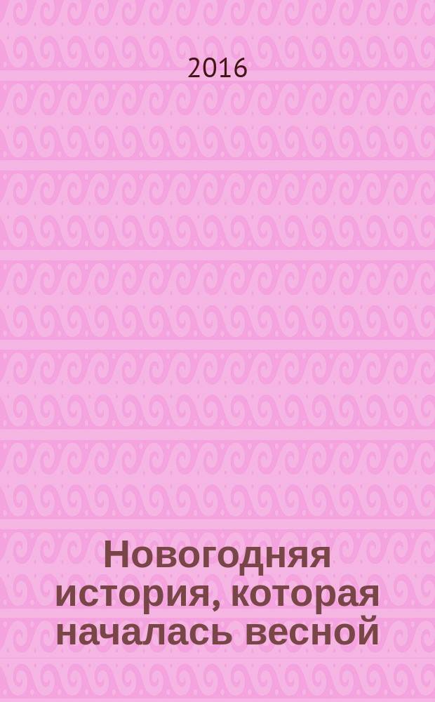 Новогодняя история, которая началась весной : сказка : книга для чтения взрослыми детям