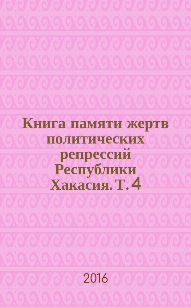 Книга памяти жертв политических репрессий Республики Хакасия. Т. 4