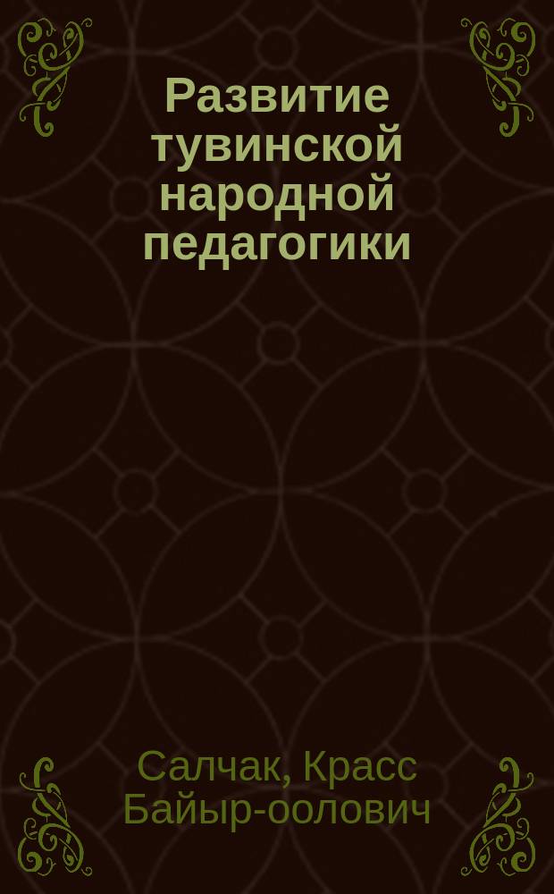 Развитие тувинской народной педагогики = Тыва улусчу педагогиканың хөгжyлдези : на тувинском и русском языках
