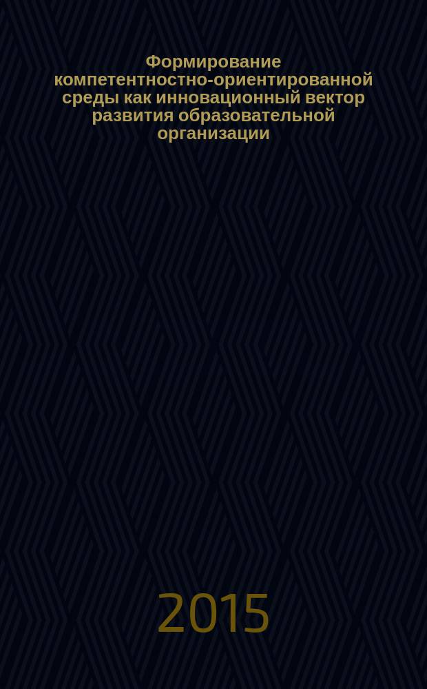 Формирование компетентностно-ориентированной среды как инновационный вектор развития образовательной организации : материалы Всероссийской научно-практической конференции, 27 января 2015 года [в 3-х ч. Ч. 3