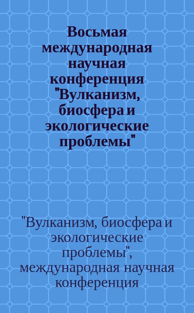 Восьмая международная научная конференция "Вулканизм, биосфера и экологические проблемы", Майкоп - Туапсе, 2016 : посвящается памяти Евгения Константиновича Мархинина и Игоря Георгиевича Волкодаева : сборник материалов