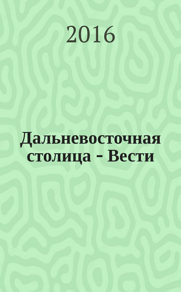 Дальневосточная столица - Вести : общественно-политический журнал. 2016, № 2/3 (69/70)