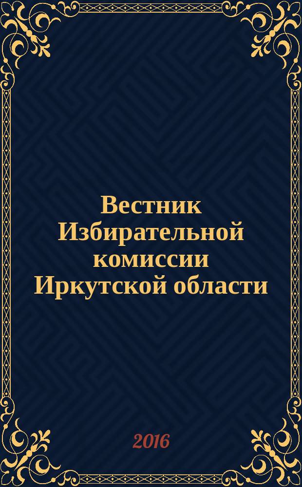 Вестник Избирательной комиссии Иркутской области : официальное издание официальный печатный орган Избирательной комиссии Иркутской области. 2016, № 12 (201) (с указ.)