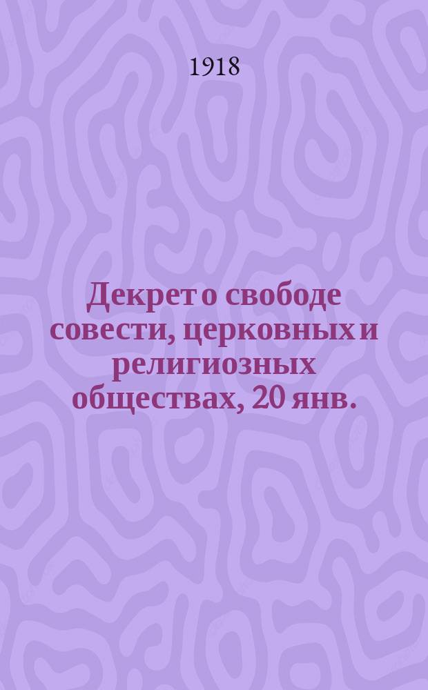 Декрет о свободе совести, церковных и религиозных обществах, 20 янв. (2 февр.) 1918; Инструкция по проведению в жизнь Декрета от 23 января 1918 года об отделении церкви от государства, 24 авг. 1918 г.: листовка