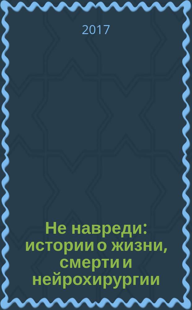 Не навреди : истории о жизни, смерти и нейрохирургии