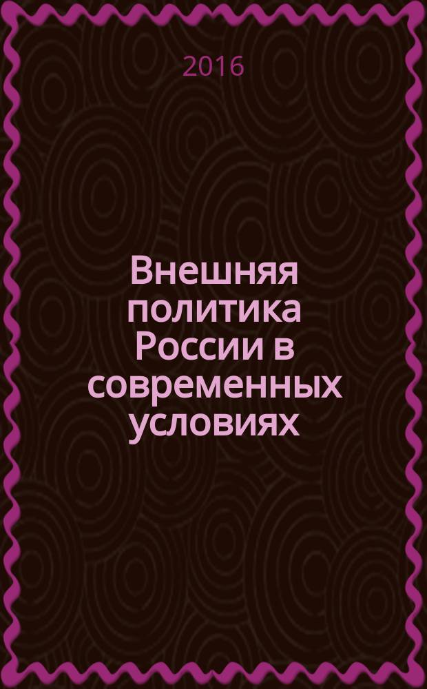 Внешняя политика России в современных условиях : основные тенденции военной политики России в обеспечении национальной безопасности государства : сборник статей