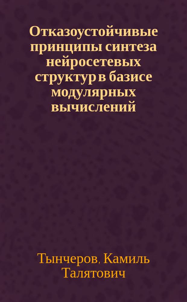Отказоустойчивые принципы синтеза нейросетевых структур в базисе модулярных вычислений : монография