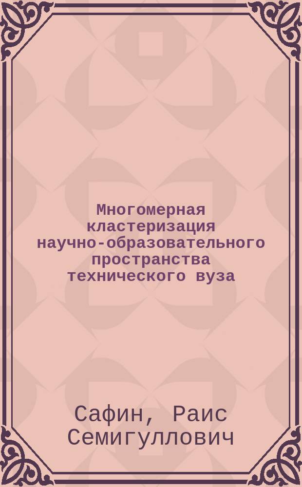 Многомерная кластеризация научно-образовательного пространства технического вуза : монография