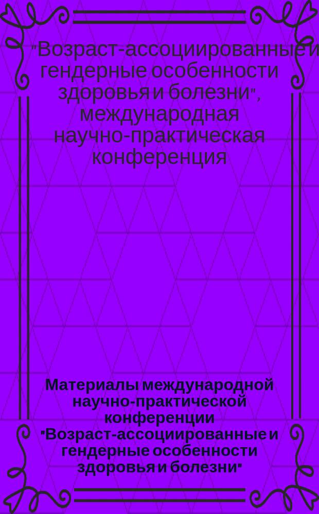 Материалы международной научно-практической конференции "Возраст-ассоциированные и гендерные особенности здоровья и болезни"