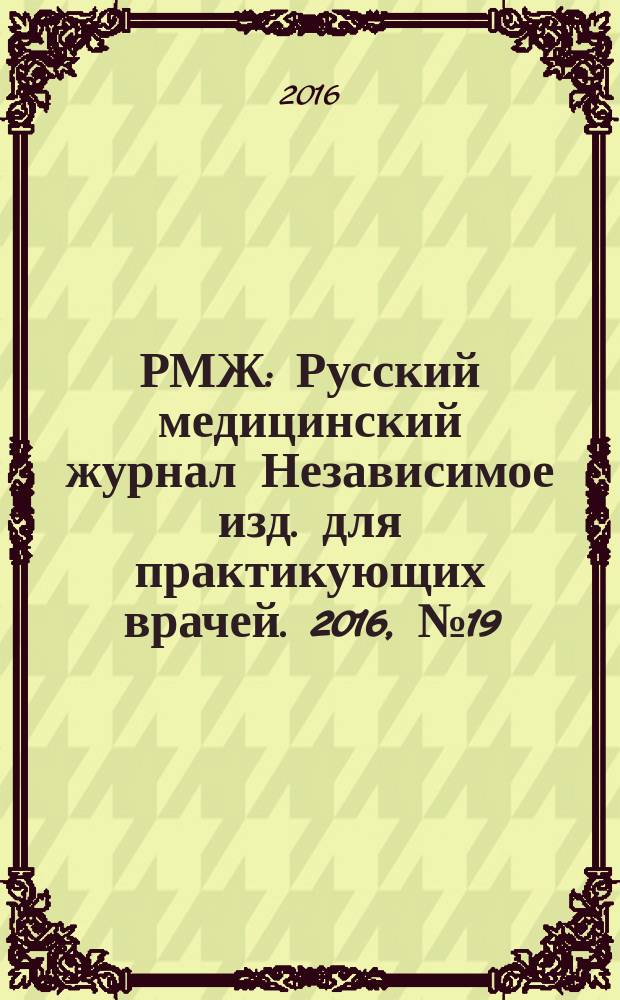 РМЖ : Русский медицинский журнал Независимое изд. для практикующих врачей. 2016, № 19