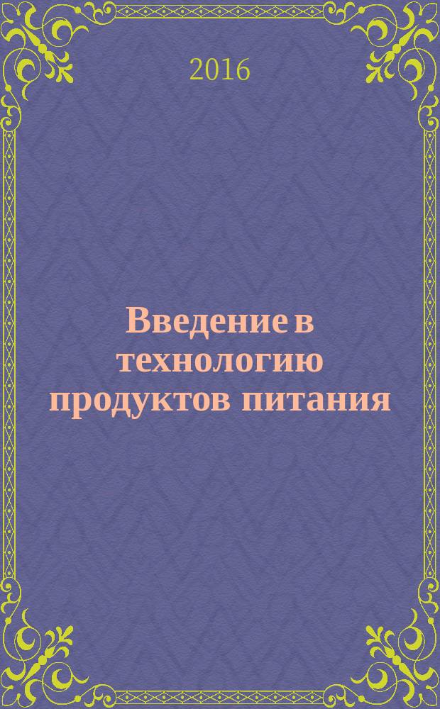 Введение в технологию продуктов питания : учебное пособие : для студентов очной и заочной форм обучения по направлению подготовки бакалавров 19.03.02 - Продукты питания из растительного сырья профиль подготовки "Технология бродильных производств и виноделия"