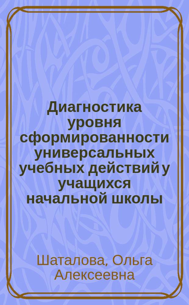 Диагностика уровня сформированности универсальных учебных действий у учащихся начальной школы : методическое пособие : соответствует Федеральному государственному образовательному стандарту