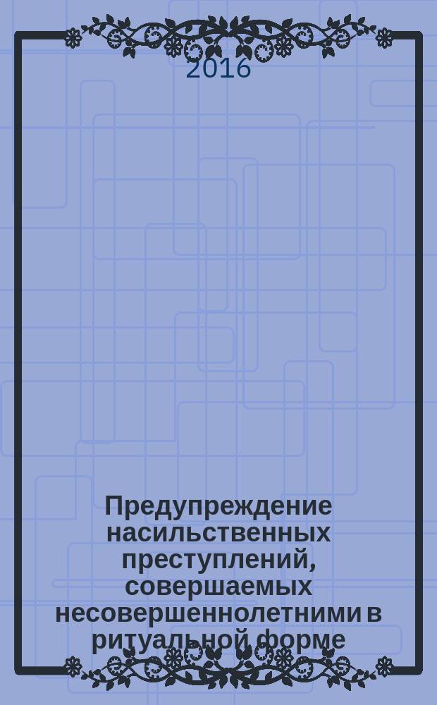 Предупреждение насильственных преступлений, совершаемых несовершеннолетними в ритуальной форме : автореферат дис. на соиск. уч. степ. кандидата юридических наук : специальность 12.00.08 <уголовное право>