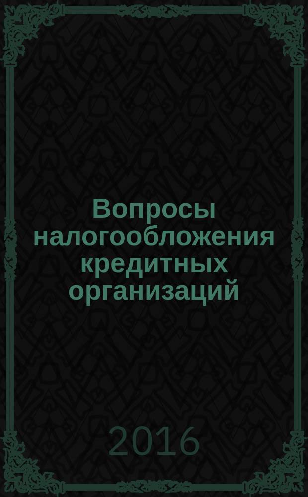 Вопросы налогообложения кредитных организаций : Прил. к журн. "Бух. учет в кредит орг.". 2016, № 12 (166)