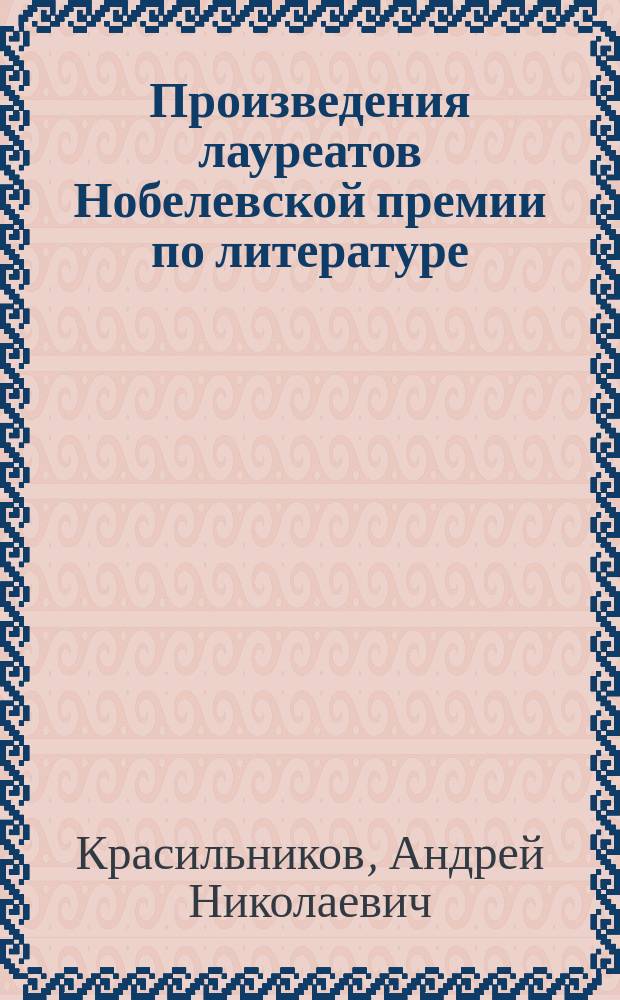 Произведения лауреатов Нобелевской премии по литературе (1901-2015) на русском языке. История, библиографические списки и литературное приложение : история, библиографические списки и литературное приложение