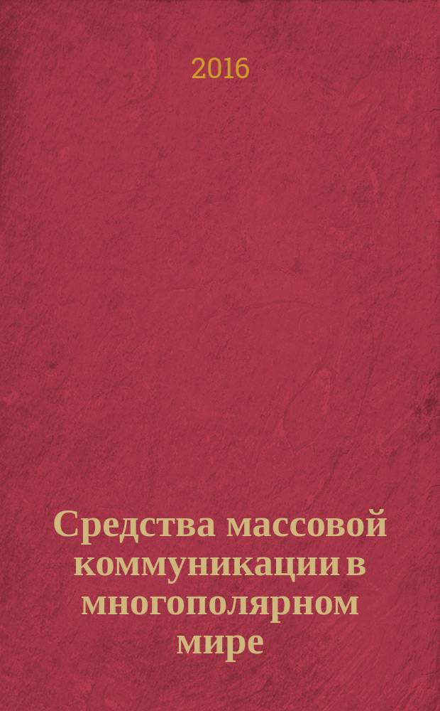 Средства массовой коммуникации в многополярном мире: проблемы и перспективы : материалы VII всероссийской научно-практической конференции, Москва, 10 ноября 2016 г