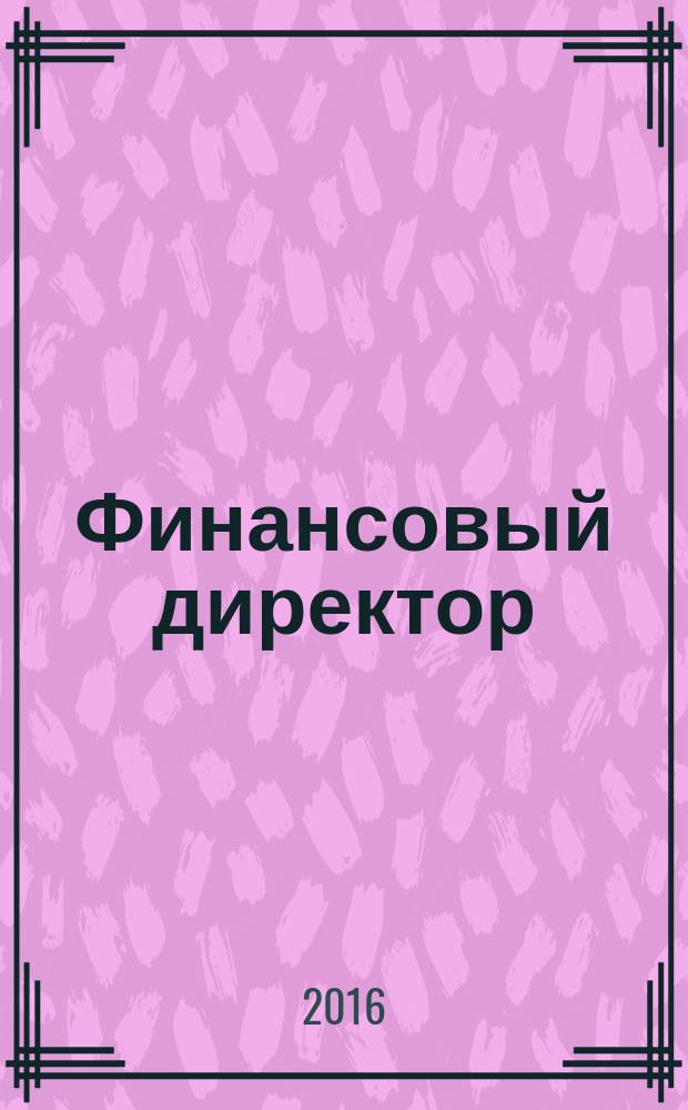 Финансовый директор : Практ. журн. по упр. финансами предприятия. 2017, № 1 (167) [2016]
