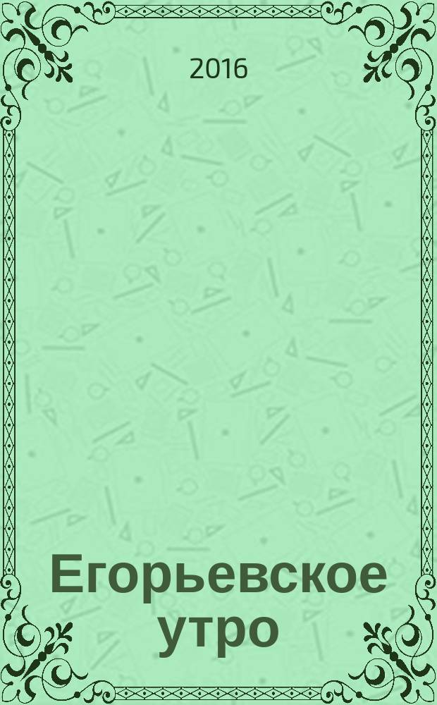 Егорьевское утро : Еженед. ил. худож.-лит., обществ., попул.-науч. и юмористич. журн. 2016, № 51 (890)