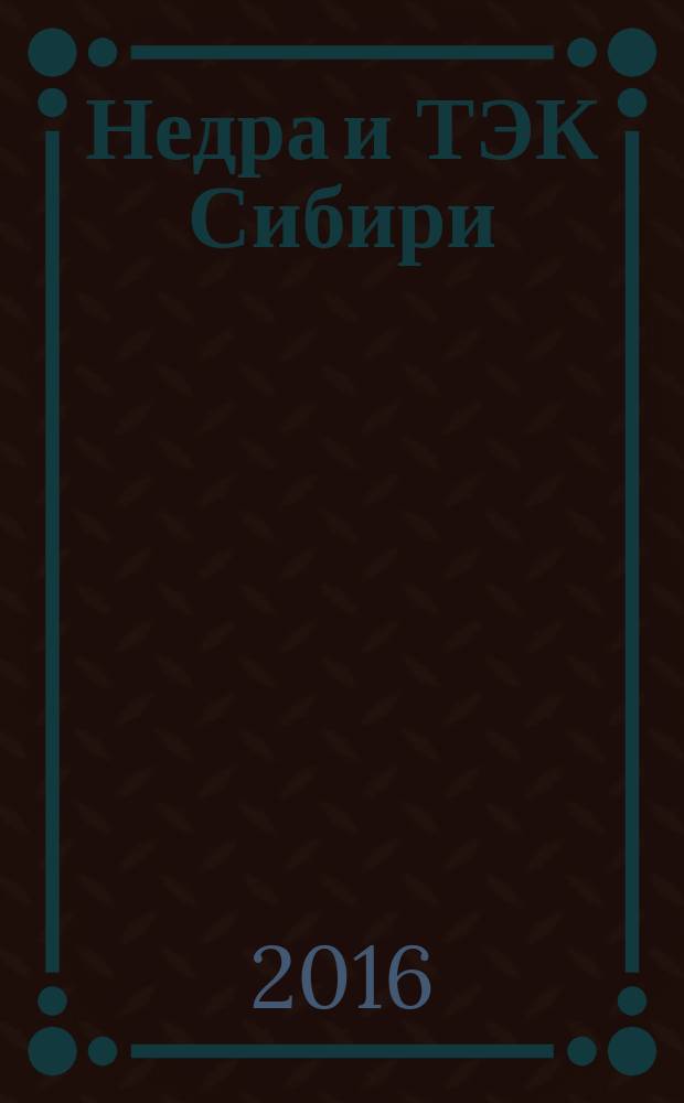 Недра и ТЭК Сибири : информационно-аналитический отраслевой журнал. 2016, № 12 (126)