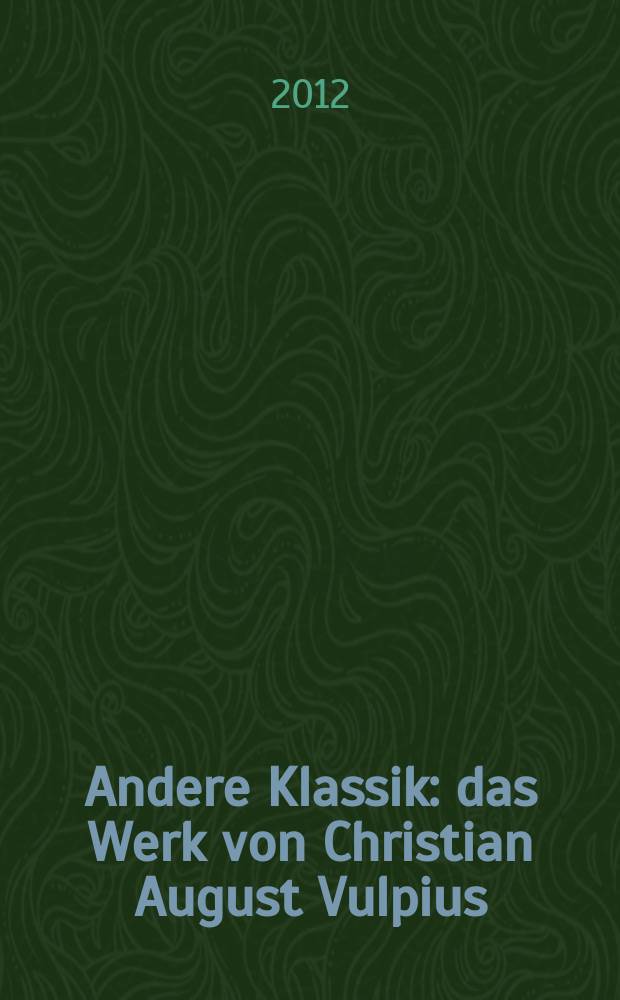 Andere Klassik : das Werk von Christian August Vulpius (1762-1827) : aus Anlass des 250. Geburtstages von Christian August Volpius (1762-1827) erscheint vorliegendes Begleitbuch zu einer Ausstellung im Kirms-Krackow-Haus in Weimar = Другой классик.