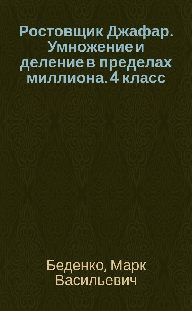 Ростовщик Джафар. Умножение и деление в пределах миллиона. 4 класс : рабочая тетрадь