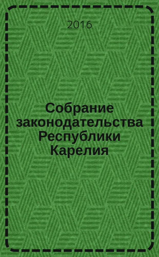 Собрание законодательства Республики Карелия : Офиц. изд. Пред. Правительства и Законодат. Собр. Республики Карелия. 2016, № 5, ч. 2
